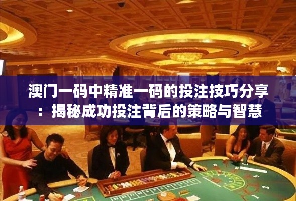 澳门一码中精准一码的投注技巧分享:揭秘成功投注背后的策略与智慧