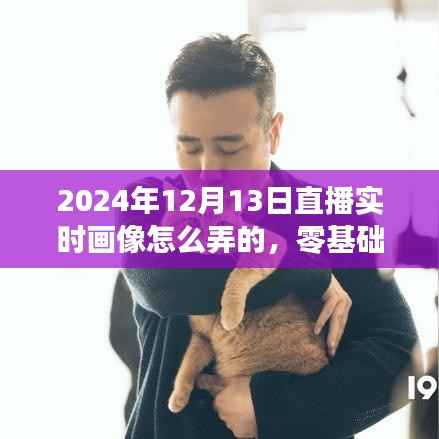 零基础也能学会!2024年直播实时画像制作全攻略揭秘(附日期)