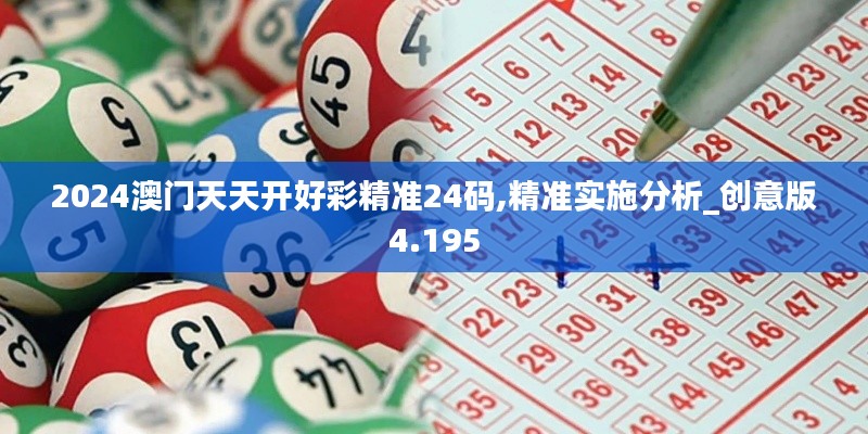 2024澳门天天开好彩精准24码,精准实施分析_创意版4.195