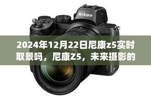 尼康Z5实时取景升级揭秘,未来摄影的艺术新篇章(2024年12月22日)