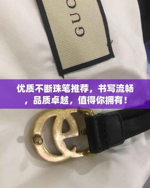 优质不断珠笔推荐,书写流畅,品质卓越,值得你拥有!