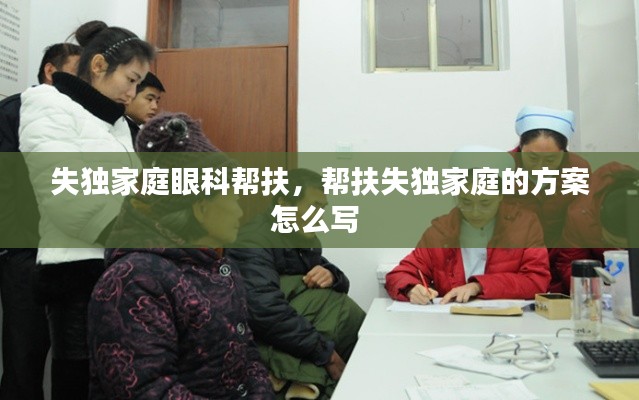 失独家庭眼科帮扶,帮扶失独家庭的方案怎么写