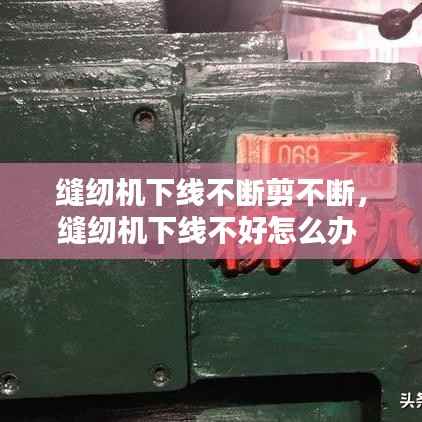缝纫机下线不断剪不断,缝纫机下线不好怎么办