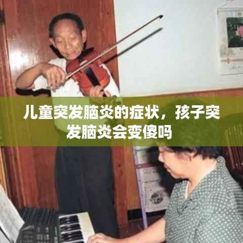 儿童突发脑炎的症状,孩子突发脑炎会变傻吗