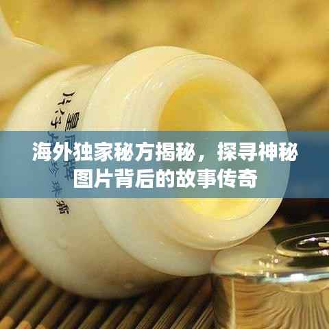 海外独家秘方揭秘,探寻神秘图片背后的故事传奇