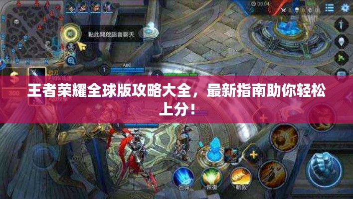王者荣耀全球版攻略大全,最新指南助你轻松上分!