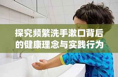 探究频繁洗手漱口背后的健康理念与实践行为