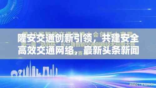 隆安交通创新引领,共建安全高效交通网络,最新头条新闻