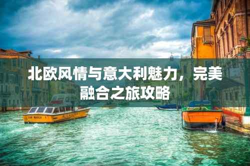 北欧风情与意大利魅力,完美融合之旅攻略