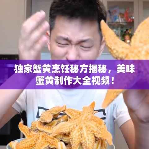 独家蟹黄烹饪秘方揭秘,美味蟹黄制作大全视频!