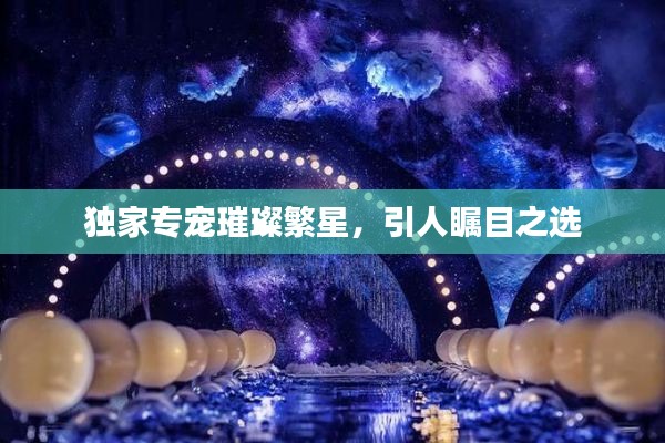独家专宠璀璨繁星,引人瞩目之选