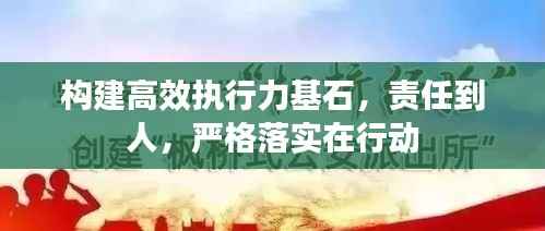 构建高效执行力基石,责任到人,严格落实在行动