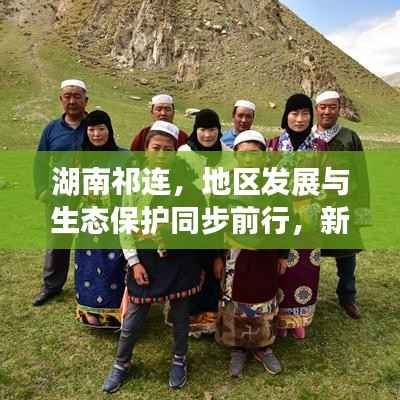湖南祁连，地区发展与生态保护同步前行，新闻头条揭示和谐共进新篇章