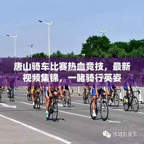 唐山骑车比赛热血竞技,最新视频集锦,一睹骑行英姿