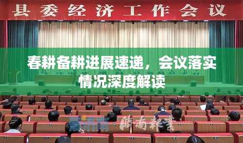 春耕备耕进展速递,会议落实情况深度解读