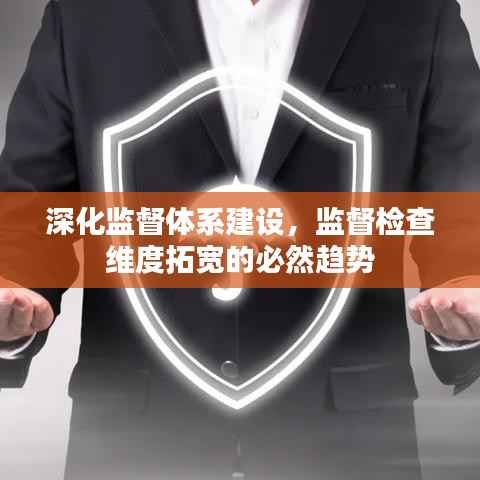 深化监督体系建设,监督检查维度拓宽的必然趋势