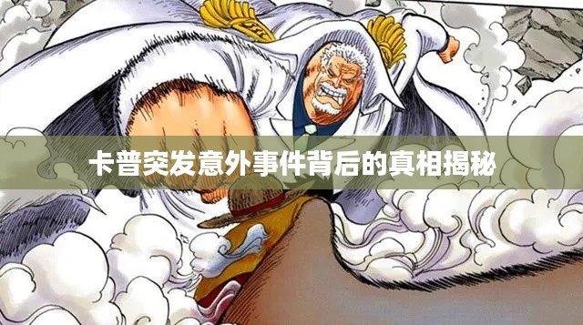 卡普突发意外事件背后的真相揭秘