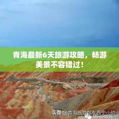 青海最新6天旅游攻略,畅游美景不容错过!
