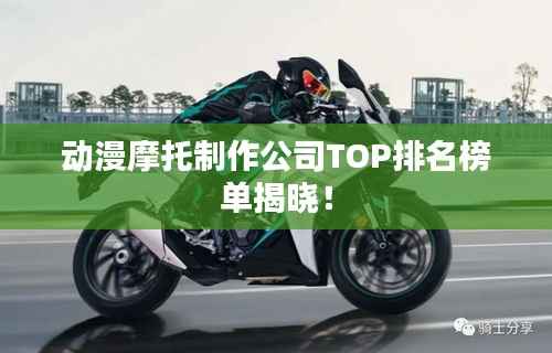 动漫摩托制作公司TOP排名榜单揭晓!