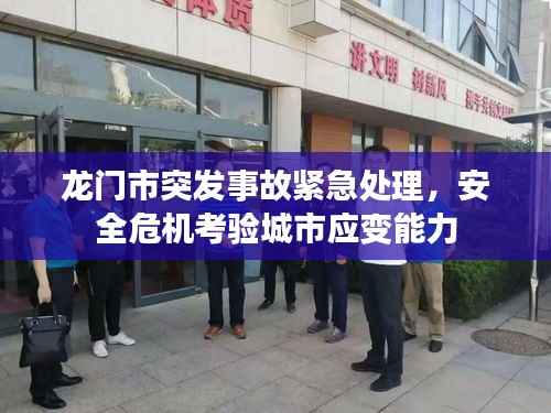 龙门市突发事故紧急处理,安全危机考验城市应变能力