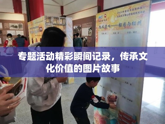 专题活动精彩瞬间记录,传承文化价值的图片故事