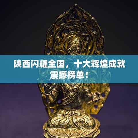 陕西闪耀全国,十大辉煌成就震撼榜单!