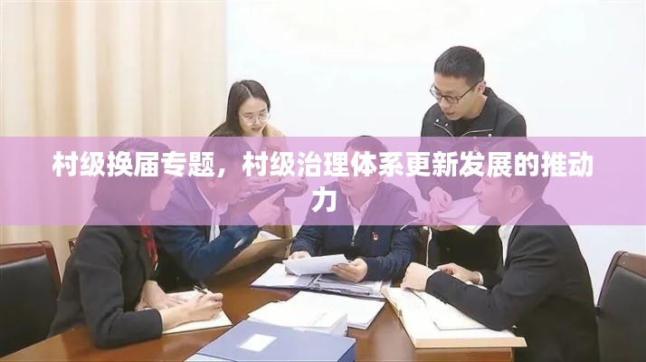 村级换届专题,村级治理体系更新发展的推动力