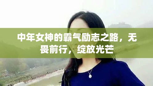 中年女神的霸气励志之路,无畏前行,绽放光芒
