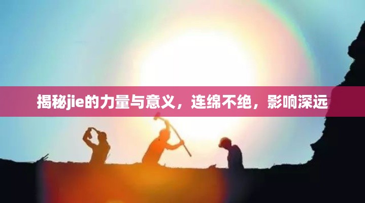 揭秘jie的力量与意义,连绵不绝,影响深远