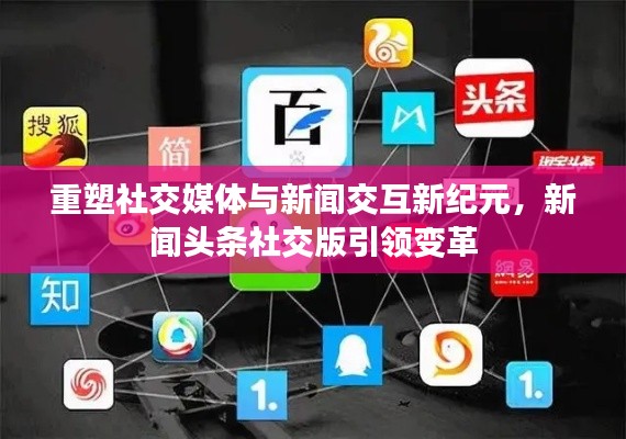 重塑社交媒体与新闻交互新纪元,新闻头条社交版引领变革